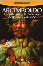 Giuseppe Arcimboldo. La pittura alchemica dell immortalità