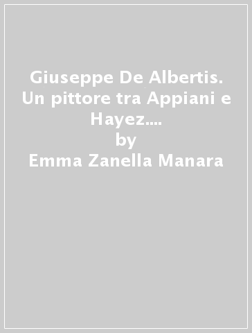 Giuseppe De Albertis. Un pittore tra Appiani e Hayez. Catalogo della mostra (Milano-Arona-Gallarate, 1998) - Fernando Mazzocca - Emma Zanella Manara