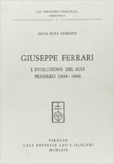 Giuseppe Ferrari. L'evoluzione del suo pensiero (1838-1860) - Silvia Rota Ghibaudi