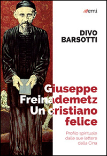 Giuseppe Freinademetz, un cristiano felice. Profilo spirituale dalle sue lettere dalla Cina - Divo Barsotti