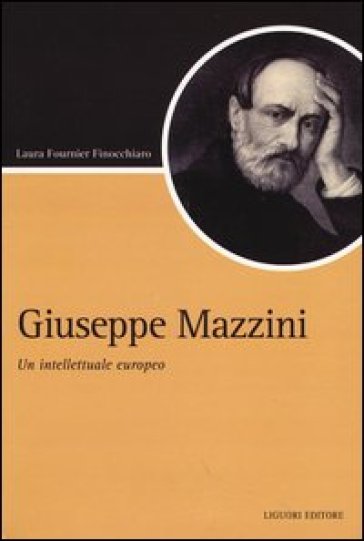 Giuseppe Mazzini. Un intellettuale europeo - Laura Fournier Finocchiaro