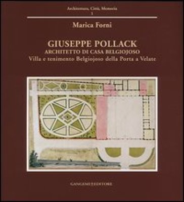 Giuseppe Pollack architetto di Casa Belgiojoso. Villa e tenimento Belgiojoso Della Porta a Velate. Ediz. illustrata - Marica Forni