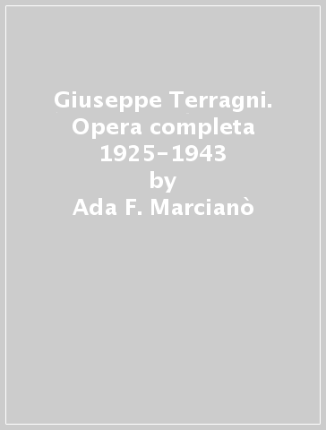 Giuseppe Terragni. Opera completa 1925-1943 - Ada F. Marcianò