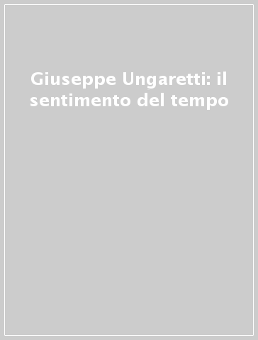 Giuseppe Ungaretti: il sentimento del tempo