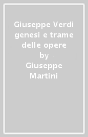 Giuseppe Verdi genesi e trame delle opere