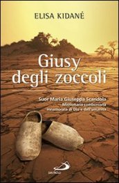 Giusy degli zoccoli. Suor Maria Giuseppa Scandola missionaria comboniana innamorata di Dio e dell umanità