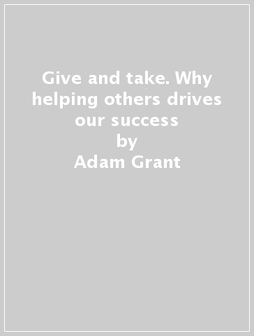 Give and take. Why helping others drives our success - Adam Grant