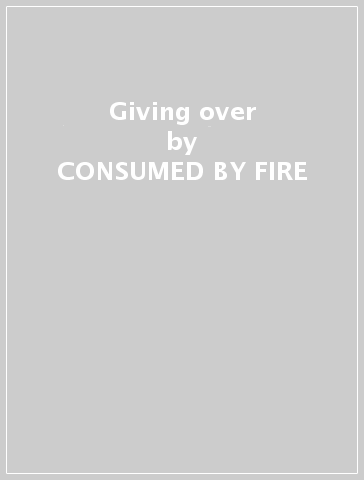 Giving over - CONSUMED BY FIRE