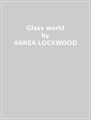 Glass world - ANNEA LOCKWOOD