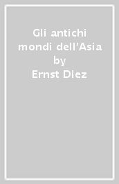 Gli antichi mondi dell Asia