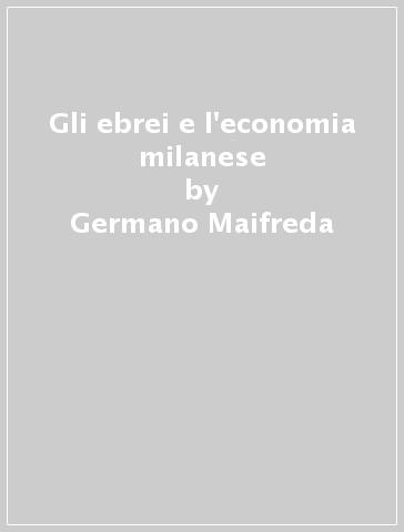 Gli ebrei e l'economia milanese - Germano Maifreda