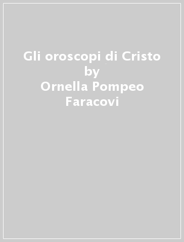 Gli oroscopi di Cristo - Ornella Pompeo Faracovi