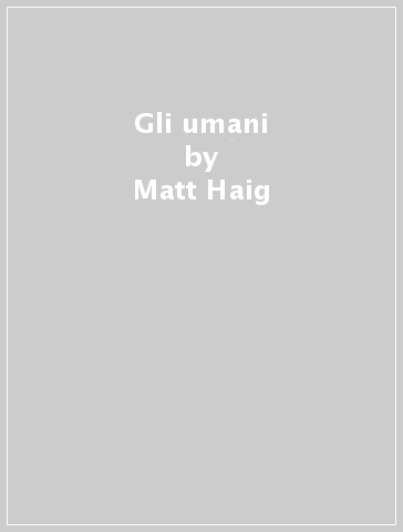 Gli umani - Matt Haig