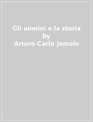Gli uomini e la storia - Arturo Carlo Jemolo