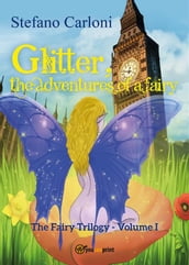 Glitter, the Adventures of a Fairy. The Fairy Trilogy - Volume I