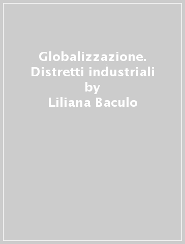 Globalizzazione. Distretti industriali - Liliana Baculo - Sara Gaudino