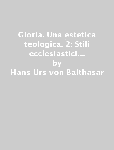 Gloria. Una estetica teologica. 2: Stili ecclesiastici. Ireneo, Agostino, Dionigi, Anselmo, Bonaventura - Hans Urs von Balthasar