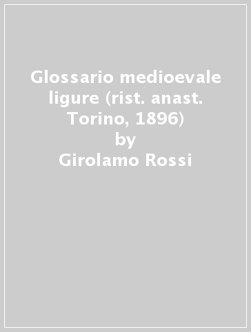 Glossario medioevale ligure (rist. anast. Torino, 1896) - Girolamo Rossi