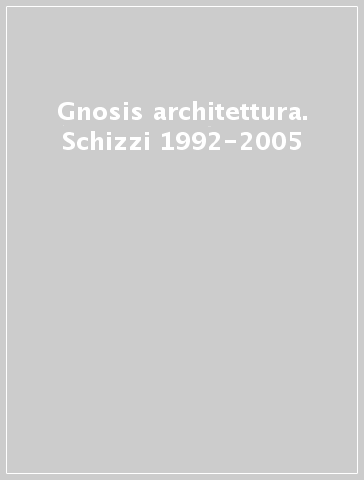 Gnosis architettura. Schizzi 1992-2005