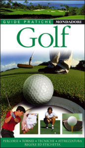 Golf. Percorsi, tornei, tecniche, attrezzatura, regole e etichetta