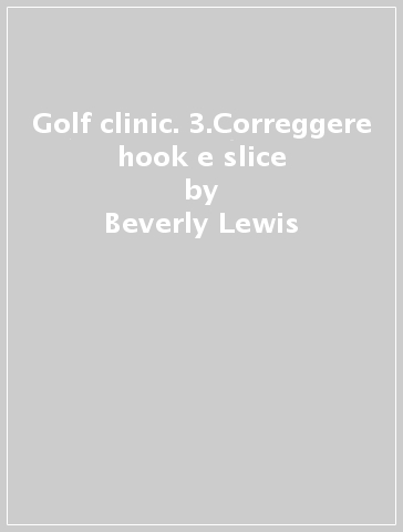 Golf clinic. 3.Correggere hook e slice - Beverly Lewis