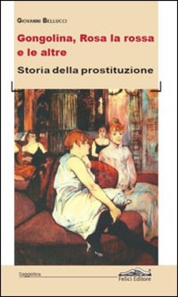 Gongolina, Rosa la rossa e le altre. Storia della prostituzione - Giovanni Bellucci