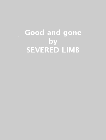 Good and gone - SEVERED LIMB