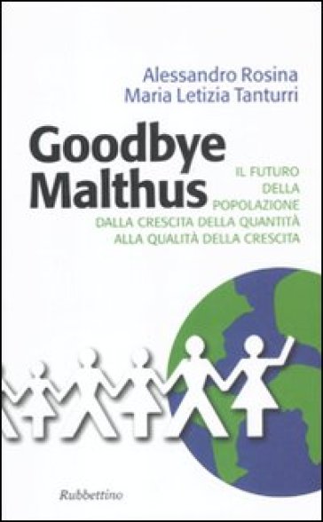 Goodbye Malthus. Il futuro della popolazione dalla crescita della quantità alla qualità della crescita. - Alessandro Rosina - M. Letizia Tanturri