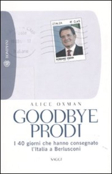 Goodbye Prodi. I 40 giorni che hanno consegnato l'Italia a Berlusconi - Alice Oxman