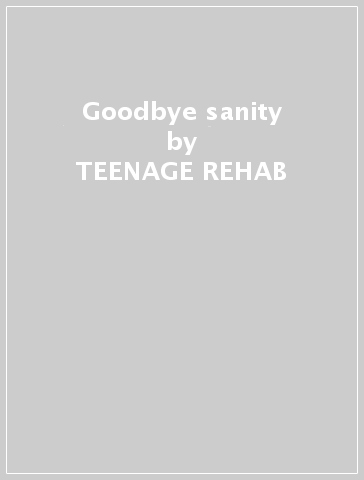 Goodbye sanity - TEENAGE REHAB