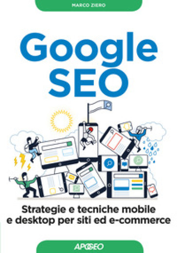 Google SEO. Strategie e tecniche mobile e desktop per siti ed e-commerce - Marco Ziero