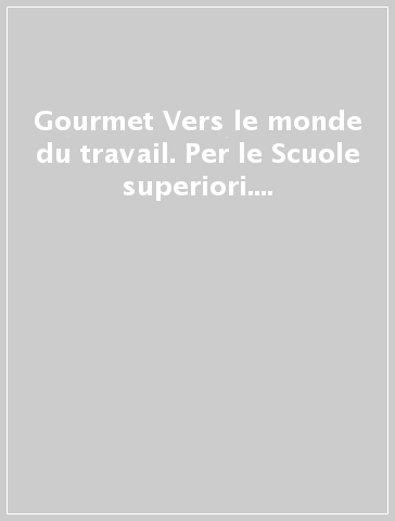 Gourmet Vers le monde du travail. Per le Scuole superiori. Con espansione online. Con CD Audio