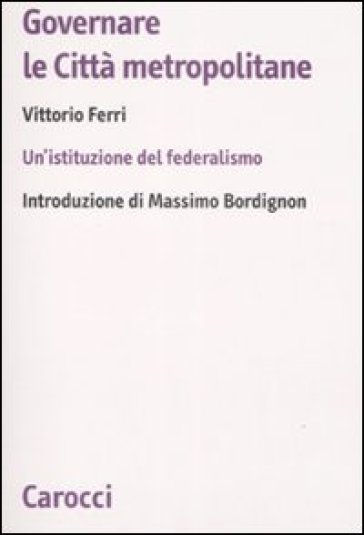 Governare le città metropolitane. Un'istituzione del federalismo - Vittorio Ferri