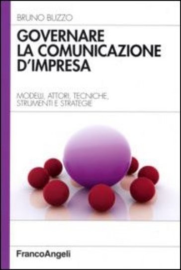 Governare la comunicazione d'impresa. Modelli, attori, tecniche, strumenti e strategie - Bruno Buzzo