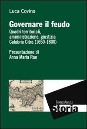 Governare il feudo. Quadri territoriali, amministrazione, giustizia Calabria Citra (1650-1800) - Luca Covino