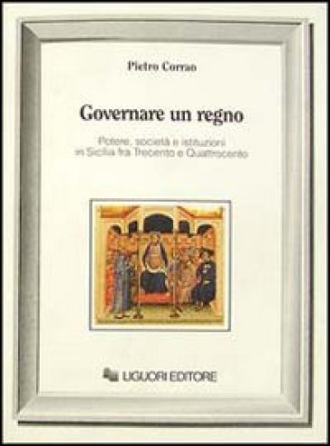 Governare un regno. Potere, società e istituzioni in Sicilia fra Trecento e Quattrocento - Pietro Corrao