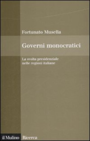 Governi monocratici. La svolta presidenziale nelle regioni italiane - Fortunato Musella