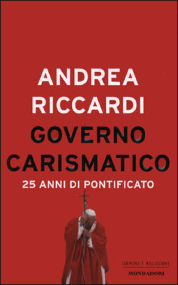 Governo carismatico. 25 anni di pontificato - Andrea Riccardi