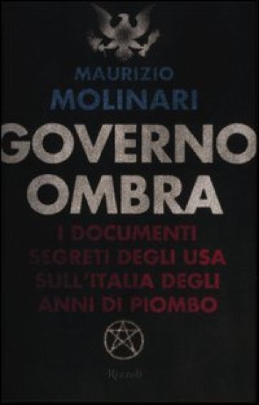 Governo ombra. I documenti segreti degli USA sull'Italia degli anni di piombo - Maurizio Molinari