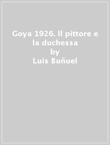 Goya 1926. Il pittore e la duchessa - Luis Buñuel