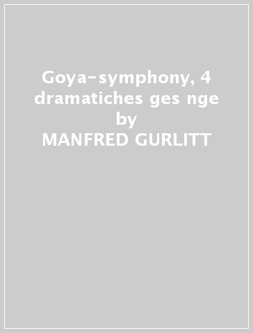 Goya-symphony, 4 dramatiches ges nge - MANFRED GURLITT