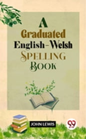 A Graduated English-Welsh Spelling Book