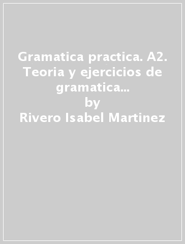 Gramatica practica. A2. Teoria y ejercicios de gramatica espanola. Per le Scuole superiori. Con espansione online. Vol. 2 - Rivero Isabel Martinez