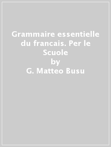 Grammaire essentielle du francais. Per le Scuole - G. Matteo Busu - Christine Guesdon - Laura Lincio