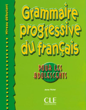 Grammaire progressive du français pour les adolescents. Débutant. Per le Scuole superiori - Anne Vicher