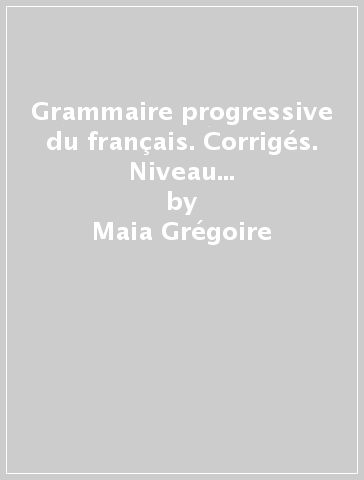 Grammaire progressive du français. Corrigés. Niveau intermédiaire. Perle Scuole superiori - Maia Grégoire - Odile Thievenaz