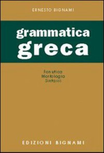 Grammatica greca. Fonetica, morfologia, sintassi. Per le Scuole superiori - Lorenzo Bignami