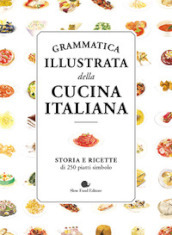 Grammatica illustrata della cucina italiana. Storia e ricette di 250 piatti simbolo