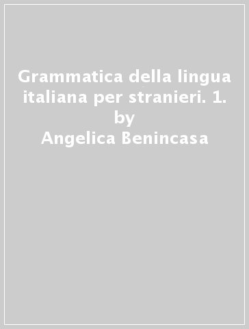 Grammatica della lingua italiana per stranieri. 1. - Angelica Benincasa - Roberto Tartaglione