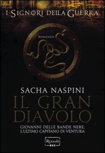 Il Gran Diavolo. Giovanni delle Bande Nere. L'ultimo capitano di ventura. I signori della guerra - Sacha Naspini